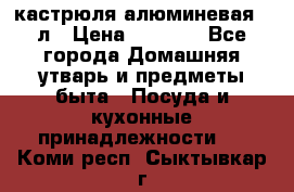 кастрюля алюминевая 40л › Цена ­ 2 200 - Все города Домашняя утварь и предметы быта » Посуда и кухонные принадлежности   . Коми респ.,Сыктывкар г.